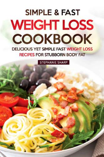 Simple Fast Weight Loss Cookbook Delicious Yet Simple Fast Weight Loss Recipes For Stubborn Body Fat Stephanie Sharp