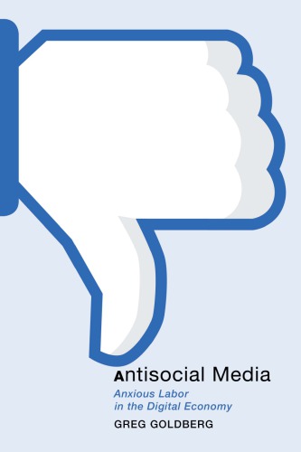 Antisocial Media Anxious Labor In The Digital Economy Greg Goldberg