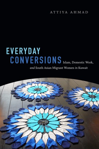 Everyday Conversions Islam Domestic Work And South Asian Migrant Women In Kuwait Attiya Ahmad