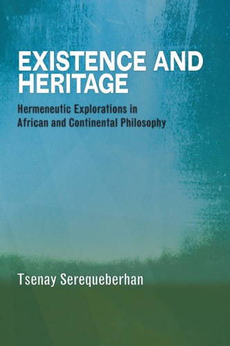 Existence And Heritage Hermeneutic Explorations In African And Continental Philosophy Tsenay Serequeberhan