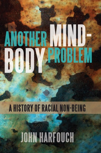 Another Mindbody Problem A History Of Racial Nonbeing John Harfouch