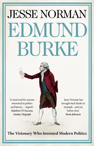 Edmund Burke The Visionary Who Invented Modern Politics Jesse Norman
