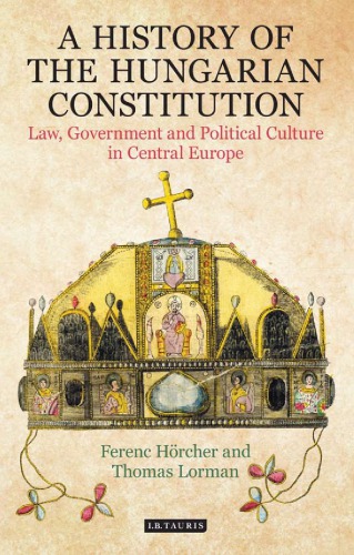 A History Of The Hungarian Constitution Law Government And Political Culture In Central Europe Ferenc Hrcher And Thomas Lorman