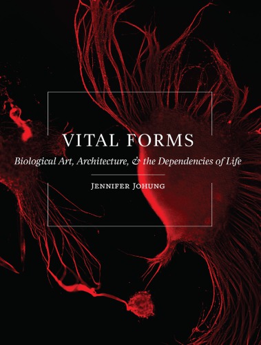 Vital Forms Biological Art Architecture And The Dependencies Of Life Jennifer Johung
