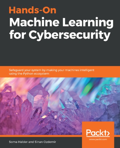 Handson Machine Learning For Cybersecurity Safeguard Your System By Making Your Machines Intelligent Using The Python Ecosystem Soma Halder
