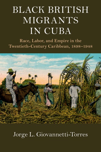 Black British Migrants In Cuba Race Labor And Empire In The Twentiethcentury Caribbean 18981948 Jorge L Giovannettitorres
