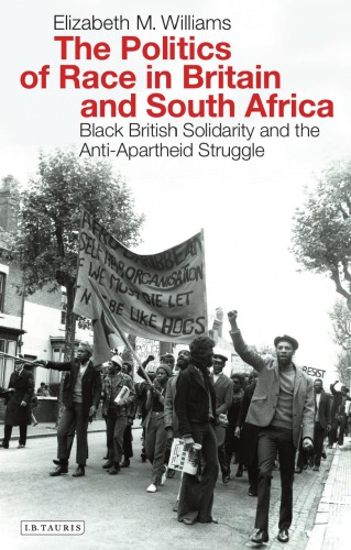 The Politics Of Race In Britain And South Africa Black British Solidarity And The Antiapartheid Struggle Elizabeth Williams
