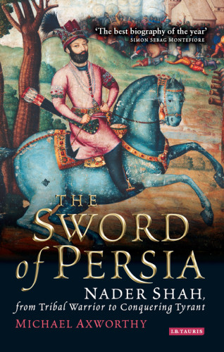 The Sword Of Persia Nader Shah From Tribal Warrior To Conquering Tyrant 2006 Retail Michael Axworthy