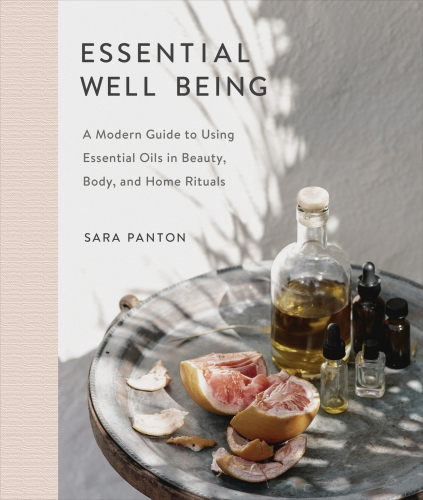 Essential Well Being A Modern Guide To Using Essential Oils In Beauty Body And Home Rituals 1st Edition Sara Panton