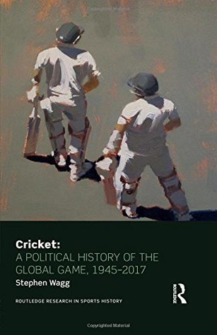 Cricket A Political History Of The Global Game 19452017 Stephen Wagg