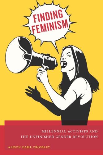 Finding Feminism Millennial Activists And The Unfinished Gender Revolution Alison Dahl Crossley