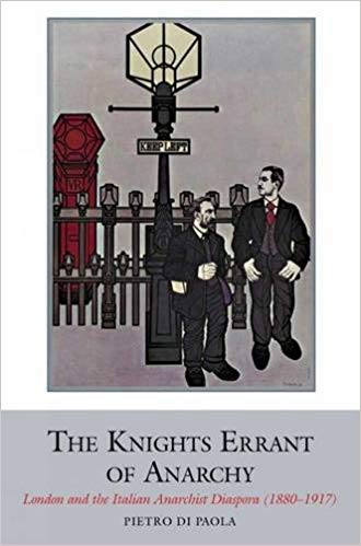 The Knights Errant Of Anarchy London And The Italian Anarchist Diaspora 18801917 Pietro Di Paola