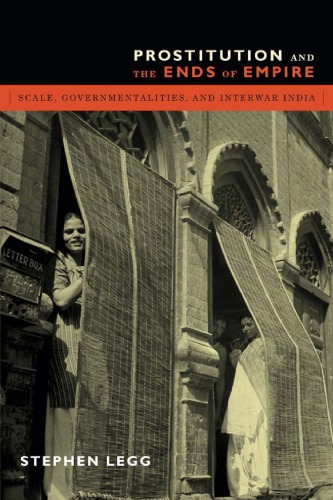 Prostitution And The Ends Of Empire Scale Governmentalities And Interwar India Stephen Legg