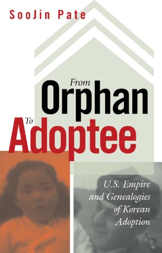 From Orphan To Adoptee Us Empire And Genealogies Of Korean Adoption Soojin Pate