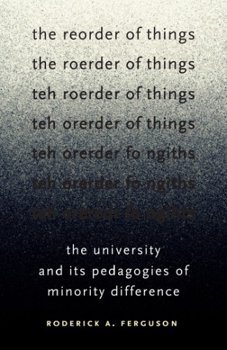 The Reorder Of Things The University And Its Pedagogies Of Minority Difference Roderick A Ferguson