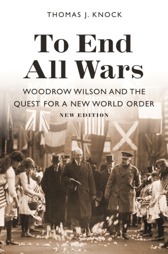 To End All Wars New Edition Woodrow Wilson And The Quest For A New World Order New Edition Thomas J Knock