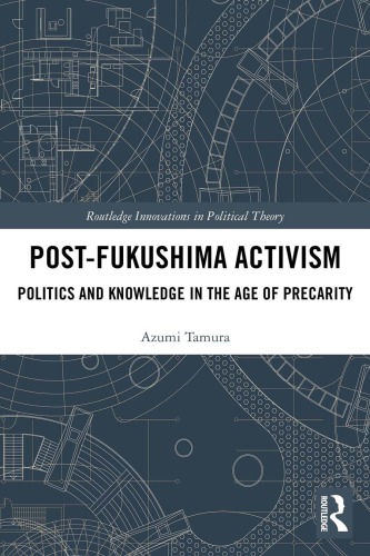 Postfukushima Activism Politics And Knowledge In The Age Of Precarity Azumi Tamura