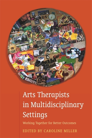 Arts Therapists In Multidisciplinary Settings Working Together For Better Outcomes Caroline Miller