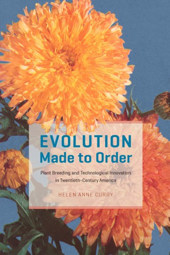 Evolution Made To Order Plant Breeding And Technological Innovation In Twentiethcentury America Helen Anne Curry