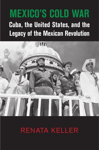 Mexicos Cold War Cuba The United States And The Legacy Of The Mexican Revolution Renata Keller