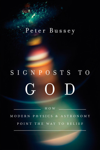 Signposts To God How Modern Physics And Astronomy Point The Way To Belief Peter J Bussey