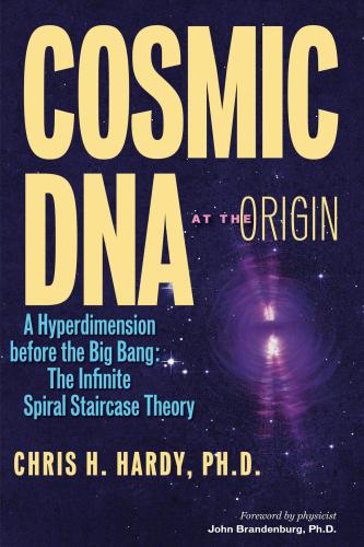 Cosmic Dna At The Origin A Hyperdimension Before The Big Bang The Infinite Spiral Staircase Theory Chris H Hardy