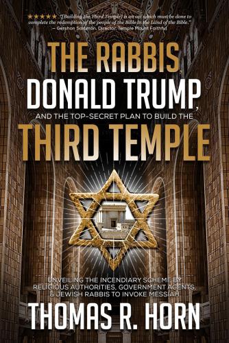 The Rabbis Donald Trump And The Topsecret Plan To Build The Third Temple Unveiling The Incendiary Scheme By Religious Authorities Government Agents And Jewish Rabbis To Invoke Messiah Thomas Horn