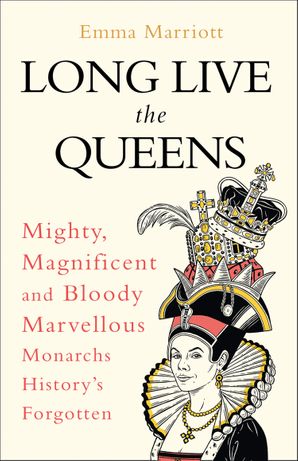 Long Live The Queens Mighty Magnificent And Bloody Marvellous Monarchs Historys Forgotten Emma Marriott