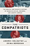 The Compatriots Dissidents Hackers Oligarchs And Spiesthe Story Of Russias Uncontrollable Emigres Andrei Soldatov Irina Borogan