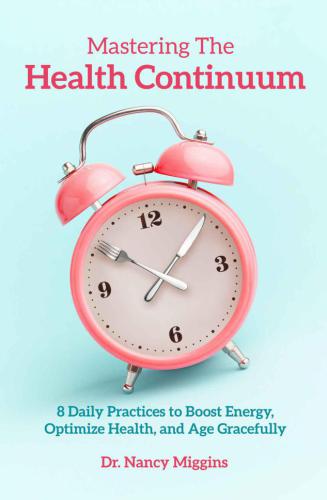 Mastering The Health Continuum 8 Daily Practices To Boost Energy Optimize Health And Age Gracefully Dr Nancy Miggins