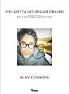 You Gotta Get Bigger Dreams My Life In Stories And Pictures Alan Cumming