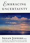 Embracing Uncertainty Breakthrough Methods For Achieving Peace Of Mind When Facing The Unknown Susan Jeffers