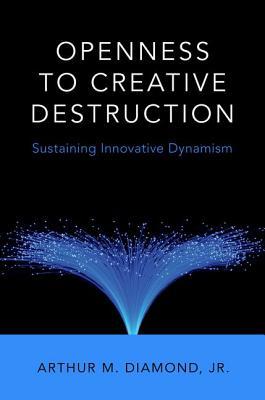 Openness To Creative Destruction Sustaining Innovative Dynamism 1st Edition Arthur M Diamond Jr