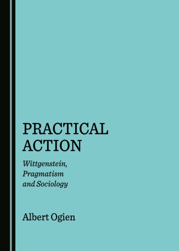 Practical Action Wittgenstein Pragmatism And Sociology Albert Ogien