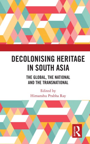 Decolonising Heritage In South Asia The Global The National And The Transnational Himanshu Prabha Ray