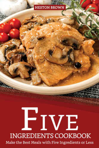Five Ingredients Cookbook Make The Best Meals With Five Ingredients Or Less Heston Brown
