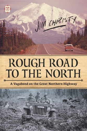 Rough Road To The North A Vagabond On The Great Northern Highway Jim Christy