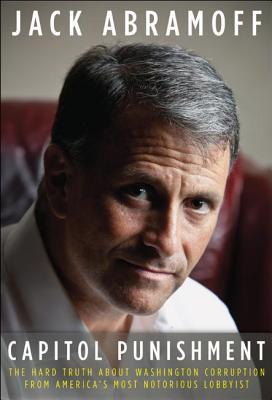 Capitol Punishment The Hard Truth About Washington Corruption From Americas Most Notorious Lobbyist Hardcover Jack Abramoff