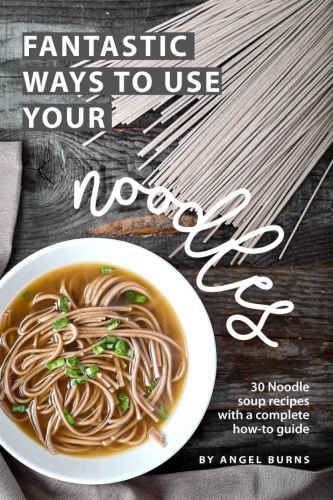 Fantastic Ways To Use Your Noodles 30 Noodle Soup Recipes With A Complete Howto Guide Angel Burns