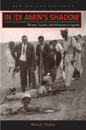 In Idi Amins Shadow Women Gender And Militarism In Uganda Alicia C Decker