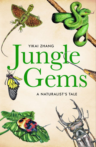 Jungle Gems A Naturalists Tale An Illustrated Adventure Through The Jungles Of Hainan In Search Of The Most Elusive Beetle In China Yikai Zhang
