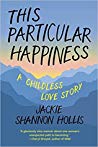 This Particular Happiness A Childless Love Story Jackie Shannon Hollis Jody Day