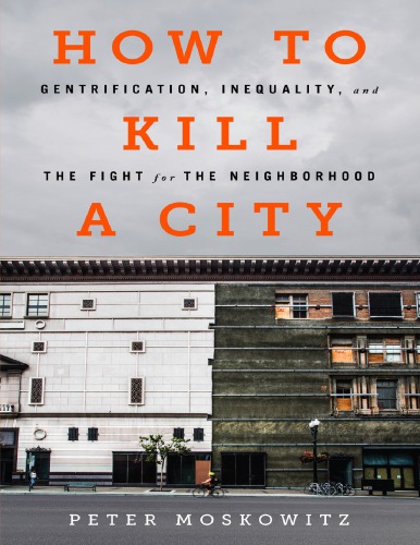 How To Kill A City Gentrification Inequality And The Fight For The Neighborhood Peter Moskowitz