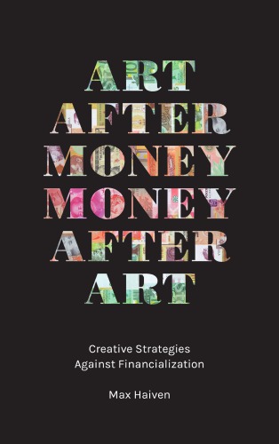 Art After Money Money After Art Creative Strategies Against Financialization Max Haiven
