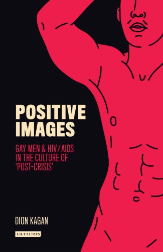 Positive Images Gay Men And Hivaids In The Culture Of Post Crisis 1st Edition Dion Kagan