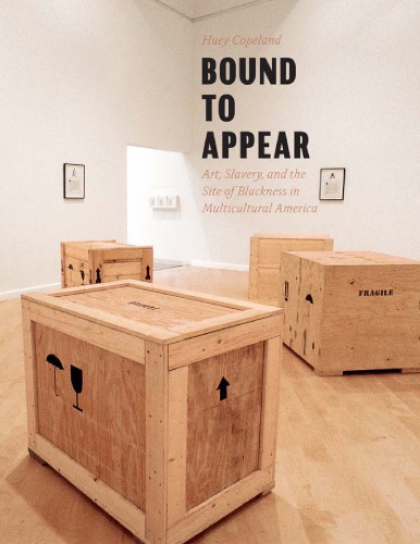 Bound To Appear Art Slavery And The Site Of Blackness In Multicultural America Huey Copeland
