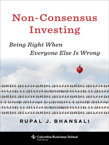 Nonconsensus Investing Being Right When Everyone Else Is Wrong Rupal J Bhansali