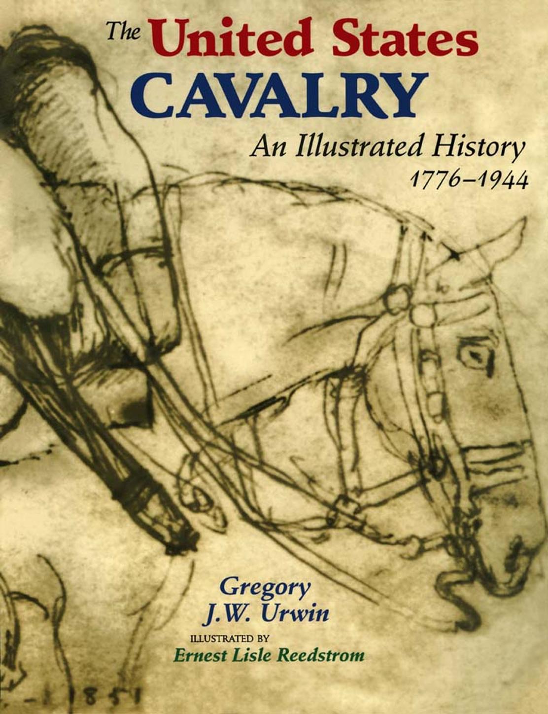 The United States Cavalry An Illustrated History 17761944 Gregory J W Urwin