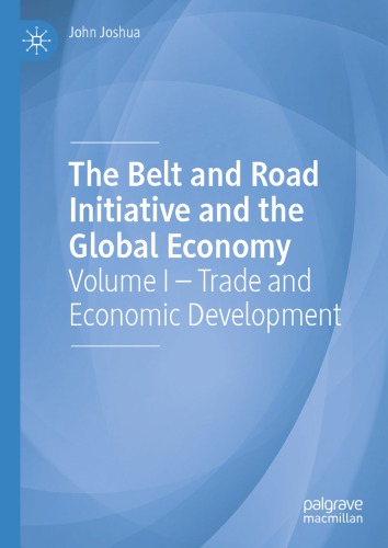The Belt And Road Initiative And The Global Economy Volume I Trade And Economic Development John Joshua