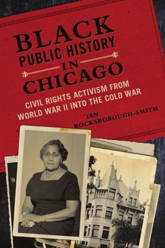 Black Public History In Chicago Civil Rights Activism From World War Ii Into The Cold War Ian Rocksboroughsmith